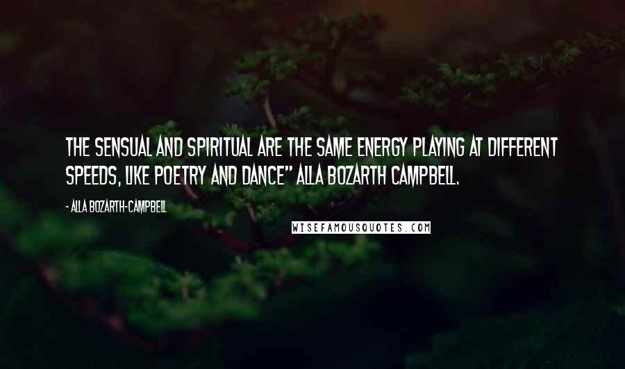 Alla Bozarth-Campbell Quotes: The sensual and spiritual are the same energy playing at different speeds, like poetry and dance" Alla Bozarth Campbell.