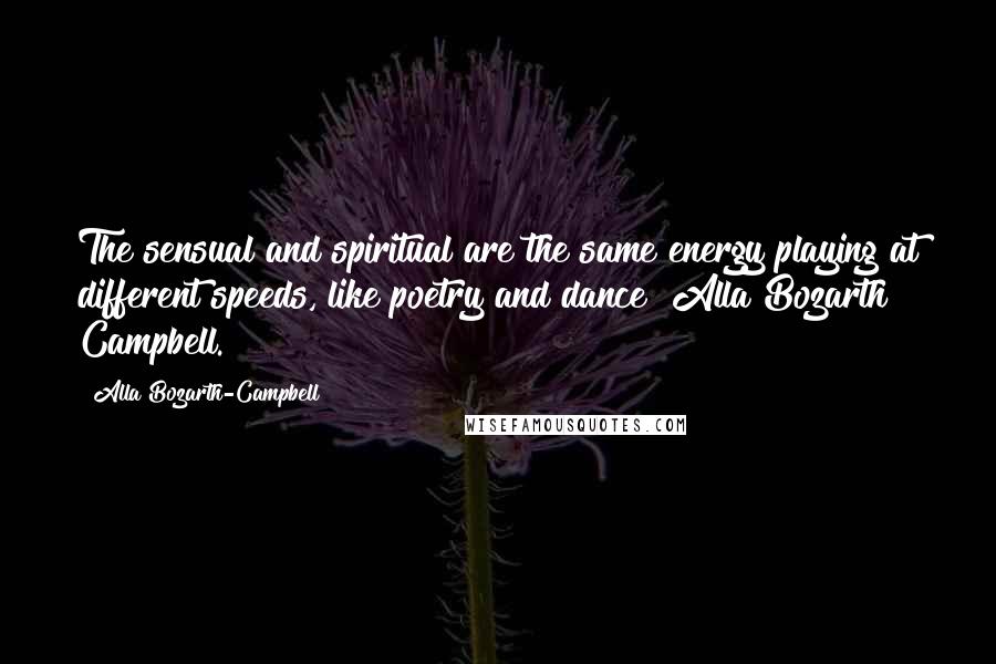 Alla Bozarth-Campbell Quotes: The sensual and spiritual are the same energy playing at different speeds, like poetry and dance" Alla Bozarth Campbell.