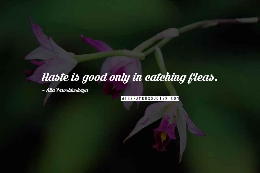 Alla Yaroshinskaya Quotes: Haste is good only in catching fleas.