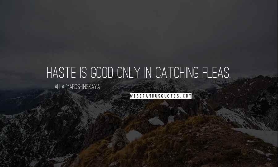 Alla Yaroshinskaya Quotes: Haste is good only in catching fleas.