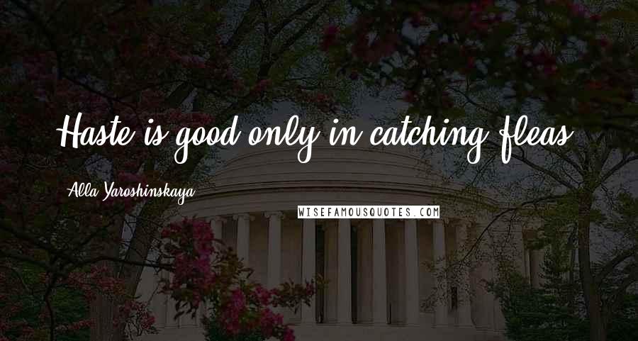 Alla Yaroshinskaya Quotes: Haste is good only in catching fleas.