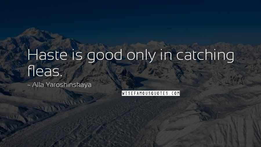Alla Yaroshinskaya Quotes: Haste is good only in catching fleas.
