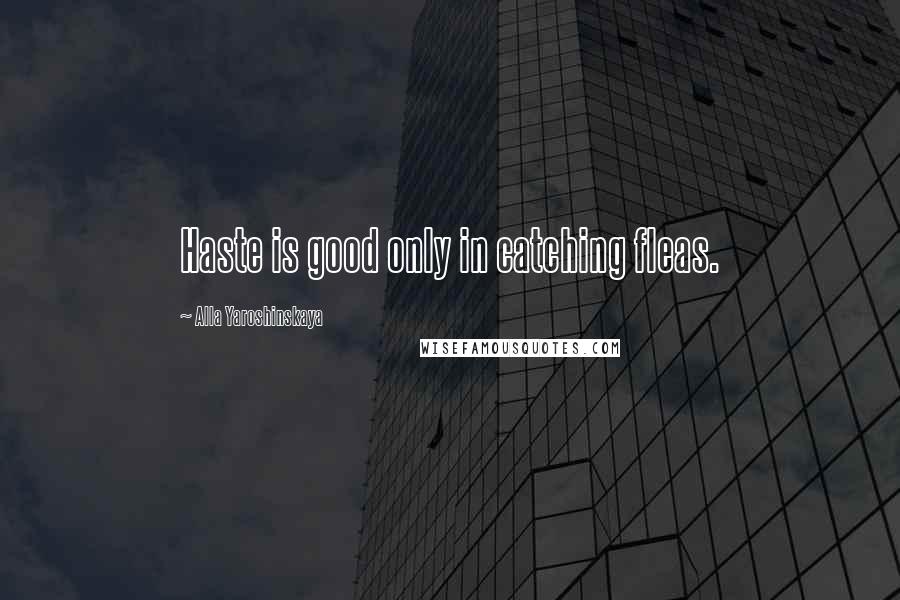 Alla Yaroshinskaya Quotes: Haste is good only in catching fleas.