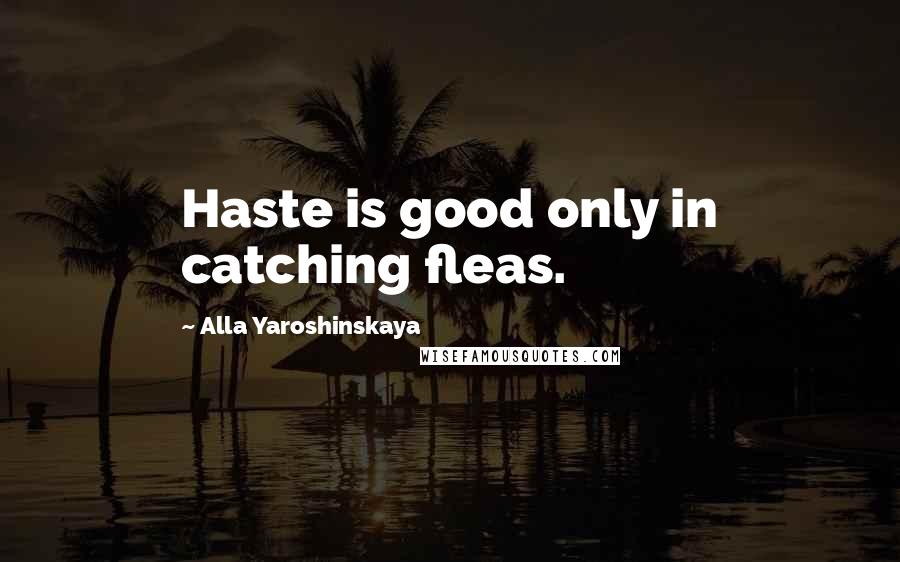 Alla Yaroshinskaya Quotes: Haste is good only in catching fleas.