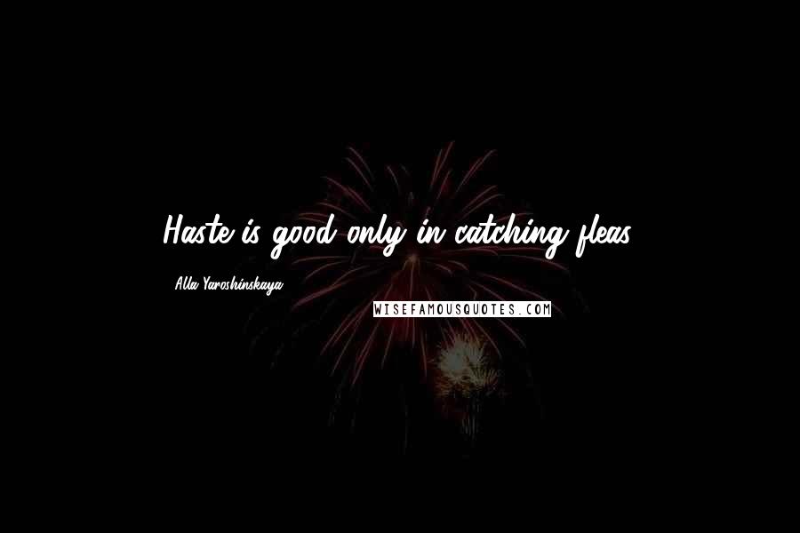 Alla Yaroshinskaya Quotes: Haste is good only in catching fleas.