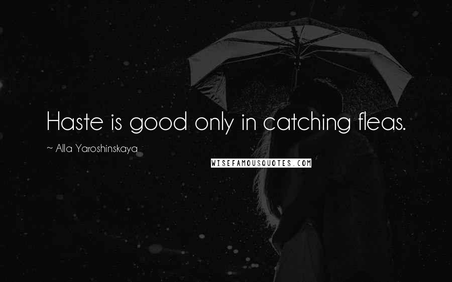 Alla Yaroshinskaya Quotes: Haste is good only in catching fleas.