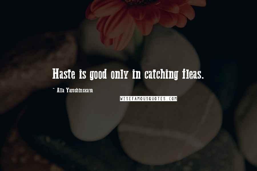 Alla Yaroshinskaya Quotes: Haste is good only in catching fleas.