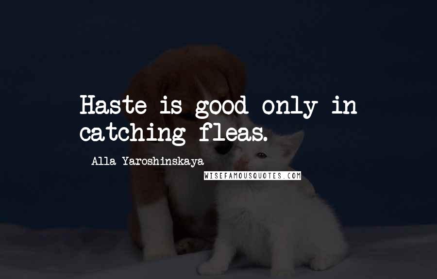 Alla Yaroshinskaya Quotes: Haste is good only in catching fleas.