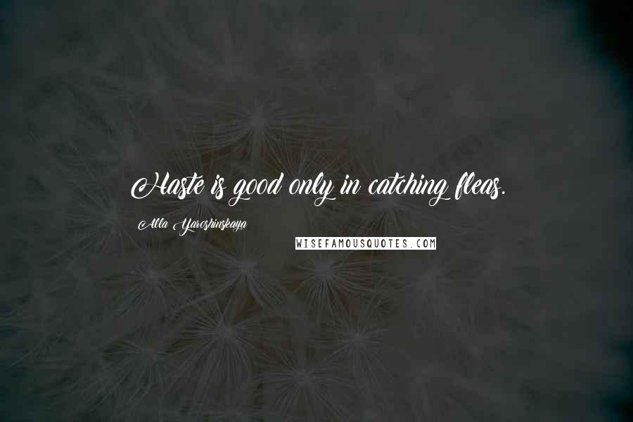 Alla Yaroshinskaya Quotes: Haste is good only in catching fleas.