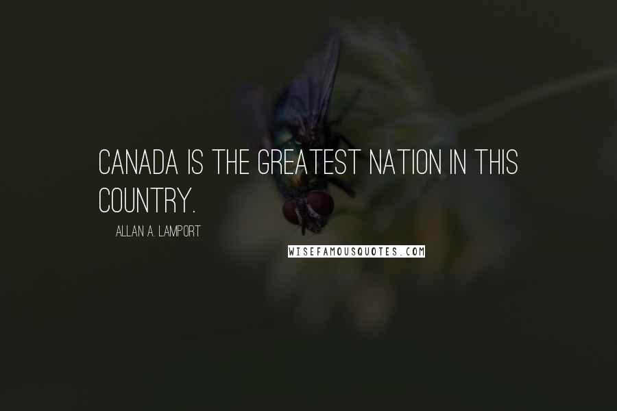 Allan A. Lamport Quotes: Canada is the greatest nation in this country.