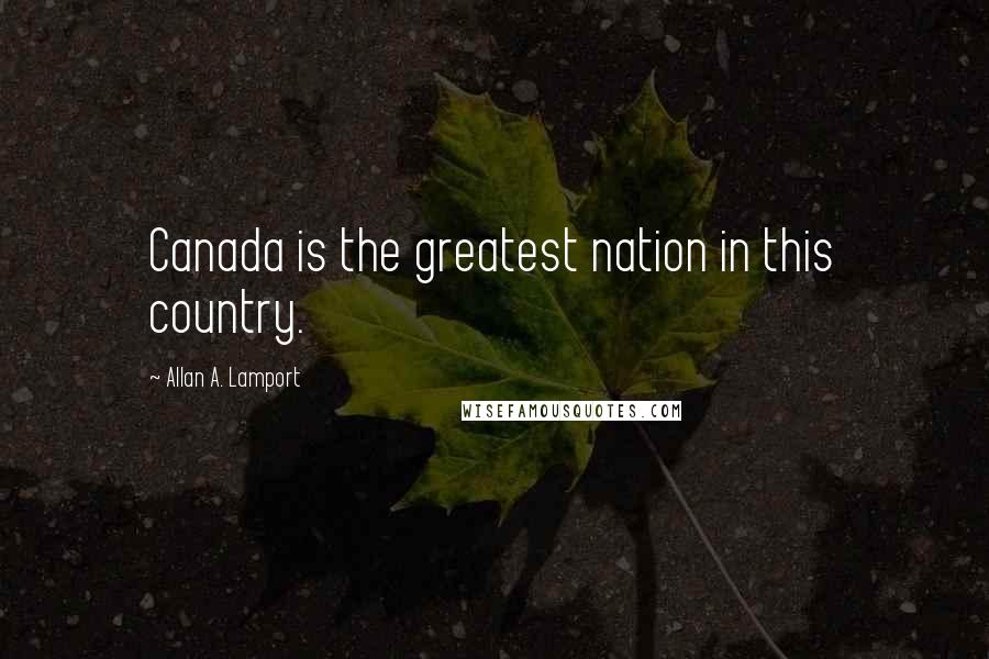 Allan A. Lamport Quotes: Canada is the greatest nation in this country.