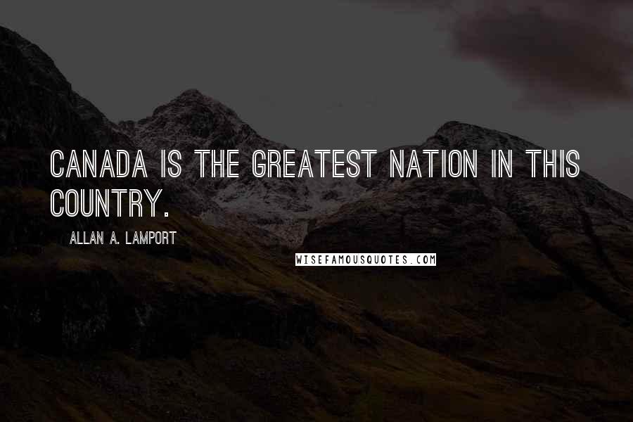 Allan A. Lamport Quotes: Canada is the greatest nation in this country.