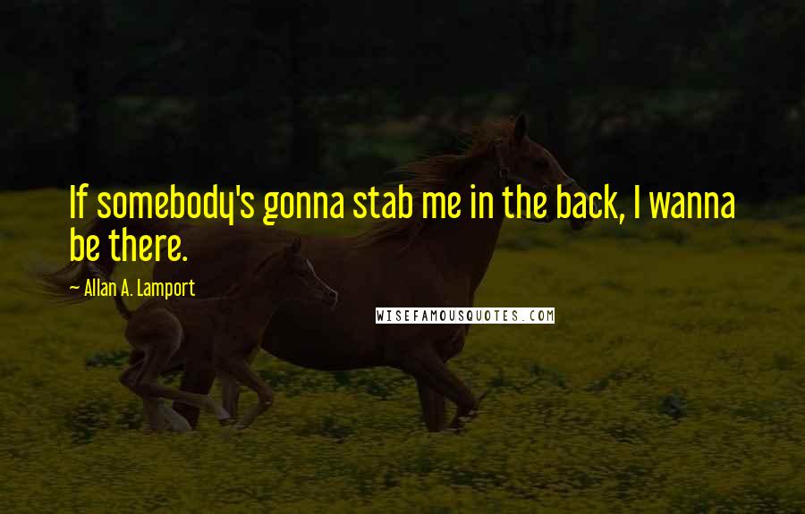 Allan A. Lamport Quotes: If somebody's gonna stab me in the back, I wanna be there.