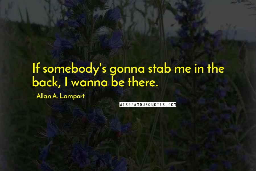 Allan A. Lamport Quotes: If somebody's gonna stab me in the back, I wanna be there.
