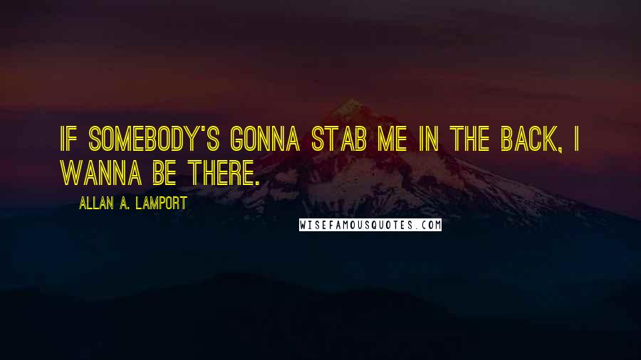 Allan A. Lamport Quotes: If somebody's gonna stab me in the back, I wanna be there.