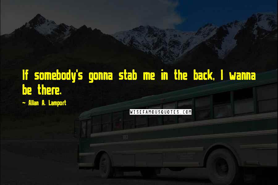 Allan A. Lamport Quotes: If somebody's gonna stab me in the back, I wanna be there.