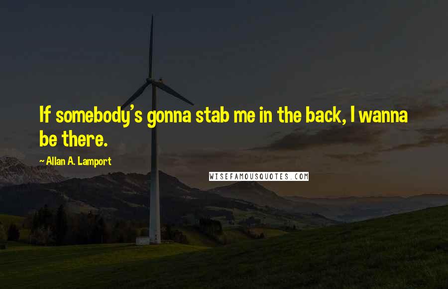 Allan A. Lamport Quotes: If somebody's gonna stab me in the back, I wanna be there.