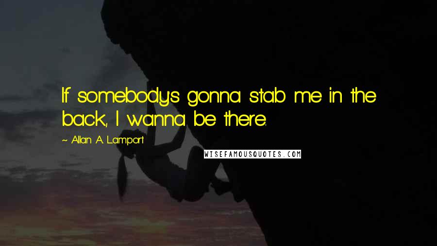 Allan A. Lamport Quotes: If somebody's gonna stab me in the back, I wanna be there.