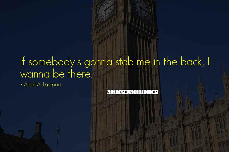 Allan A. Lamport Quotes: If somebody's gonna stab me in the back, I wanna be there.