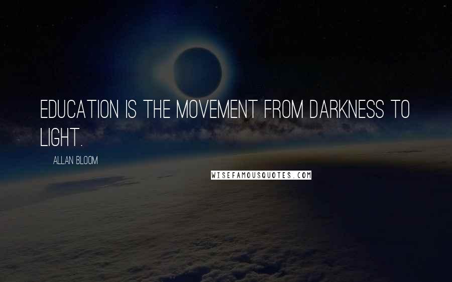 Allan Bloom Quotes: Education is the movement from darkness to light.