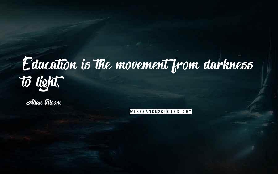 Allan Bloom Quotes: Education is the movement from darkness to light.