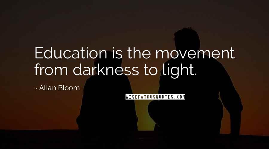 Allan Bloom Quotes: Education is the movement from darkness to light.
