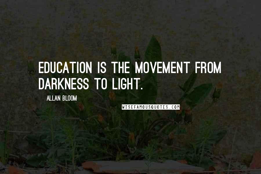 Allan Bloom Quotes: Education is the movement from darkness to light.