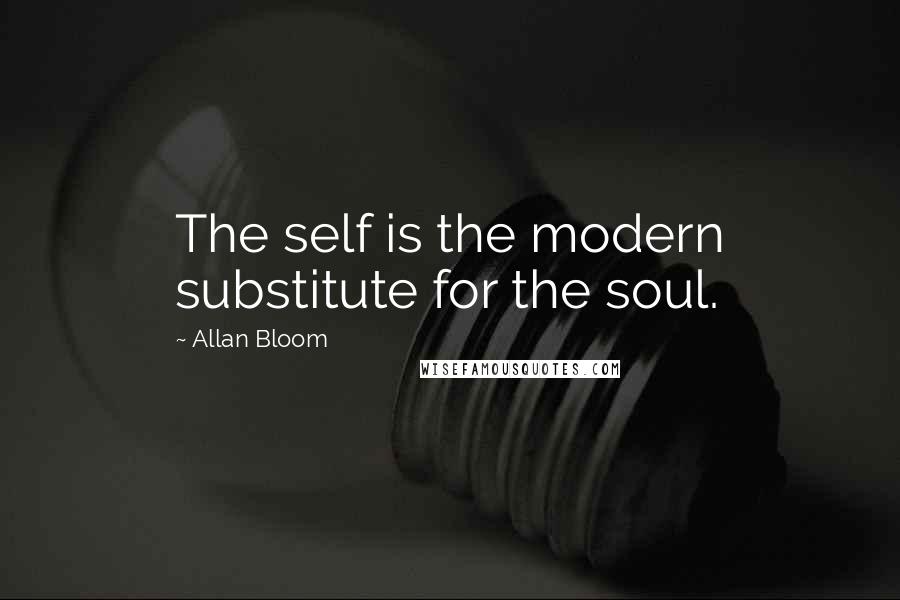 Allan Bloom Quotes: The self is the modern substitute for the soul.