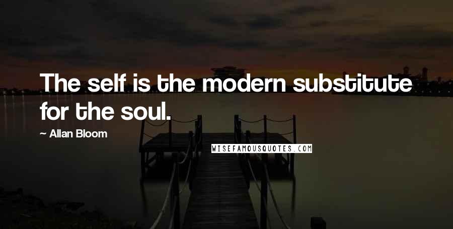 Allan Bloom Quotes: The self is the modern substitute for the soul.