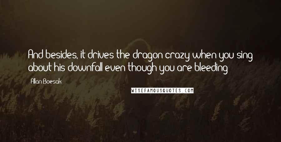 Allan Boesak Quotes: And besides, it drives the dragon crazy when you sing about his downfall even though you are bleeding