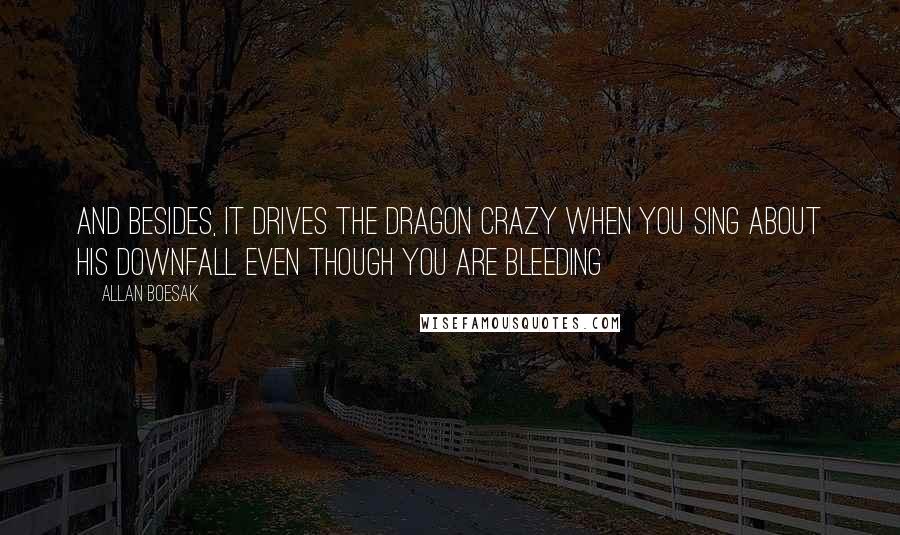 Allan Boesak Quotes: And besides, it drives the dragon crazy when you sing about his downfall even though you are bleeding