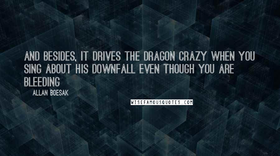 Allan Boesak Quotes: And besides, it drives the dragon crazy when you sing about his downfall even though you are bleeding