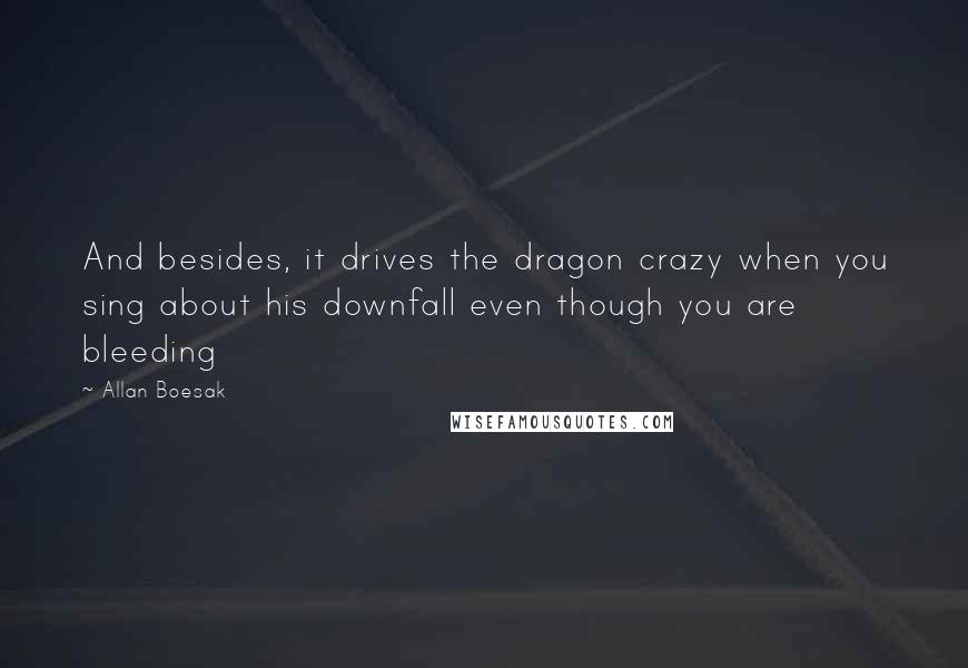 Allan Boesak Quotes: And besides, it drives the dragon crazy when you sing about his downfall even though you are bleeding