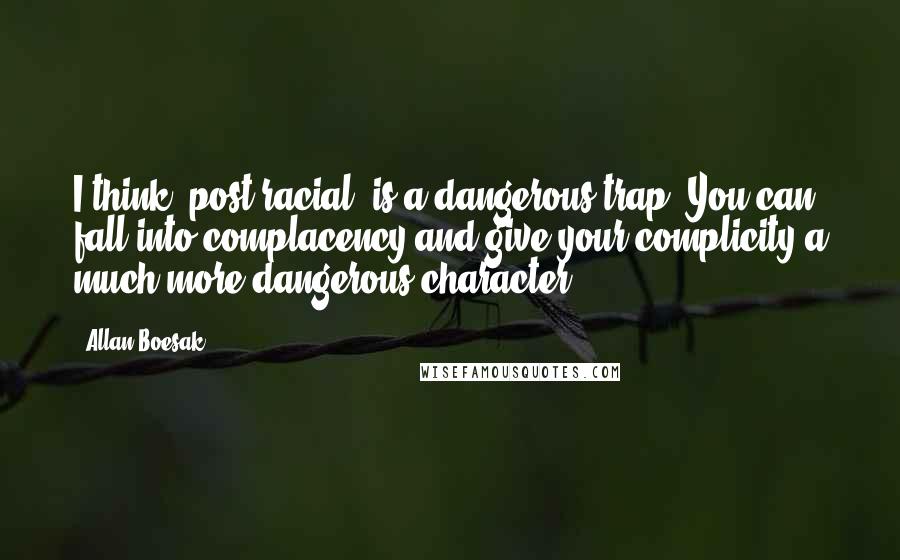 Allan Boesak Quotes: I think "post-racial" is a dangerous trap. You can fall into complacency and give your complicity a much more dangerous character.