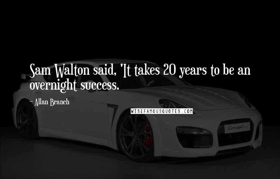 Allan Branch Quotes: Sam Walton said, 'It takes 20 years to be an overnight success.