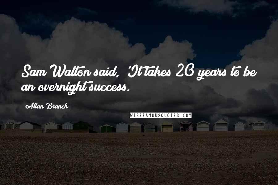 Allan Branch Quotes: Sam Walton said, 'It takes 20 years to be an overnight success.