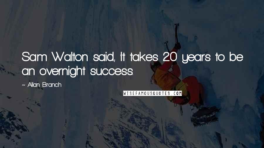 Allan Branch Quotes: Sam Walton said, 'It takes 20 years to be an overnight success.