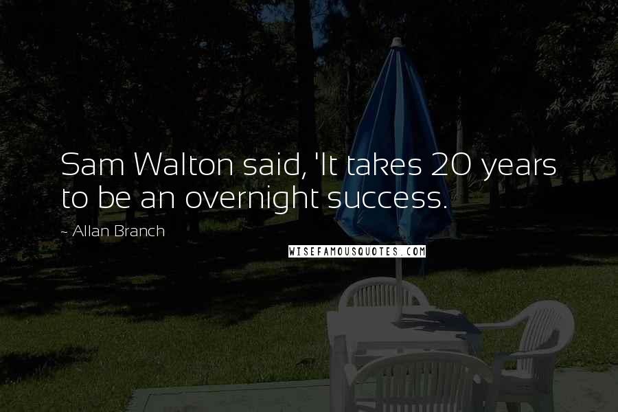 Allan Branch Quotes: Sam Walton said, 'It takes 20 years to be an overnight success.