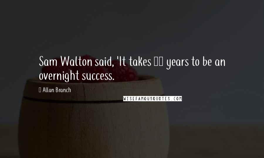 Allan Branch Quotes: Sam Walton said, 'It takes 20 years to be an overnight success.