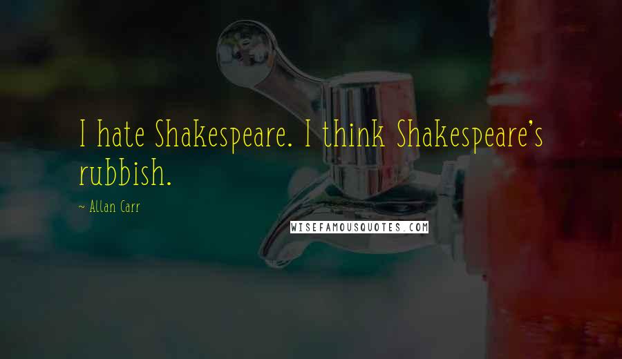 Allan Carr Quotes: I hate Shakespeare. I think Shakespeare's rubbish.