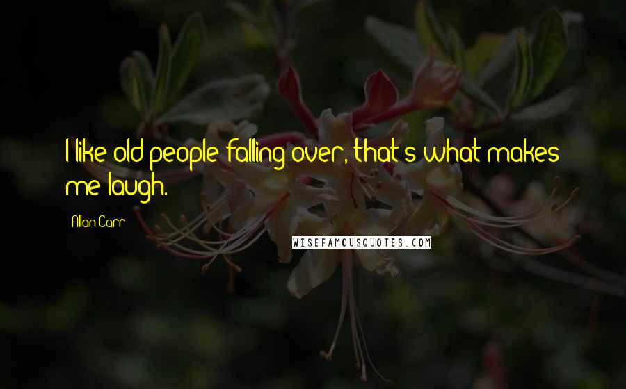 Allan Carr Quotes: I like old people falling over, that's what makes me laugh.