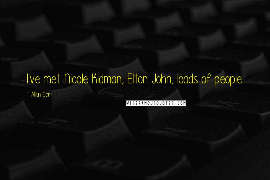 Allan Carr Quotes: I've met Nicole Kidman, Elton John, loads of people.