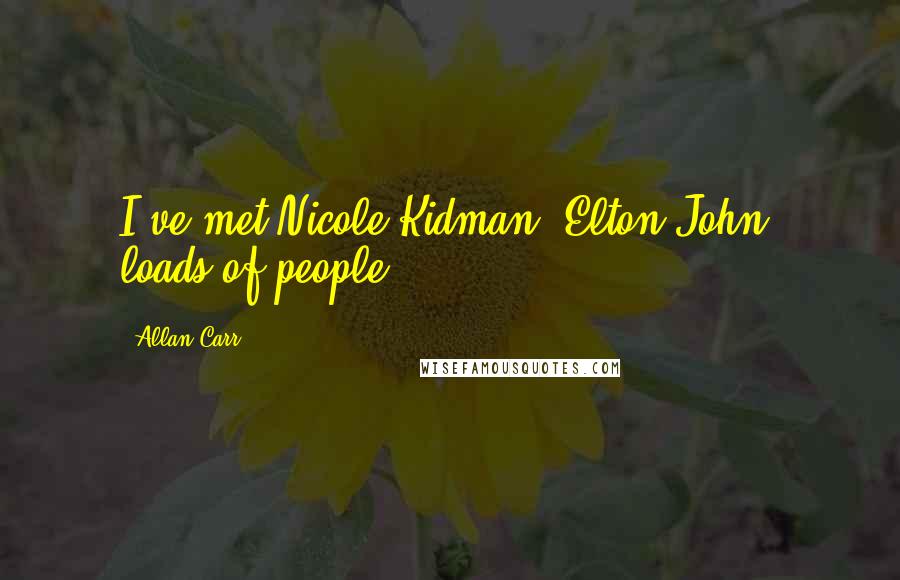 Allan Carr Quotes: I've met Nicole Kidman, Elton John, loads of people.