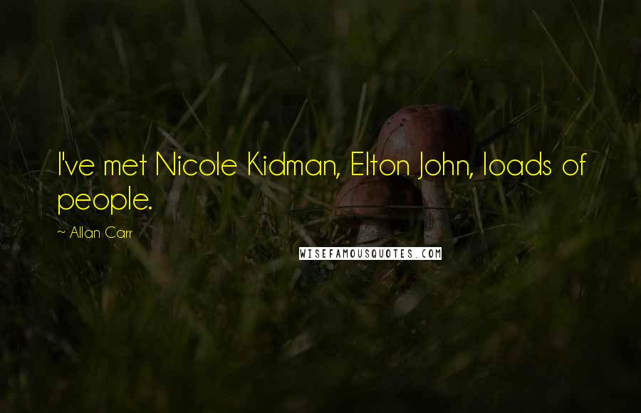 Allan Carr Quotes: I've met Nicole Kidman, Elton John, loads of people.