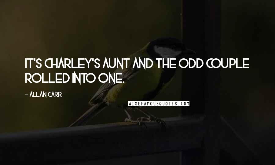 Allan Carr Quotes: It's Charley's Aunt and The Odd Couple rolled into one.