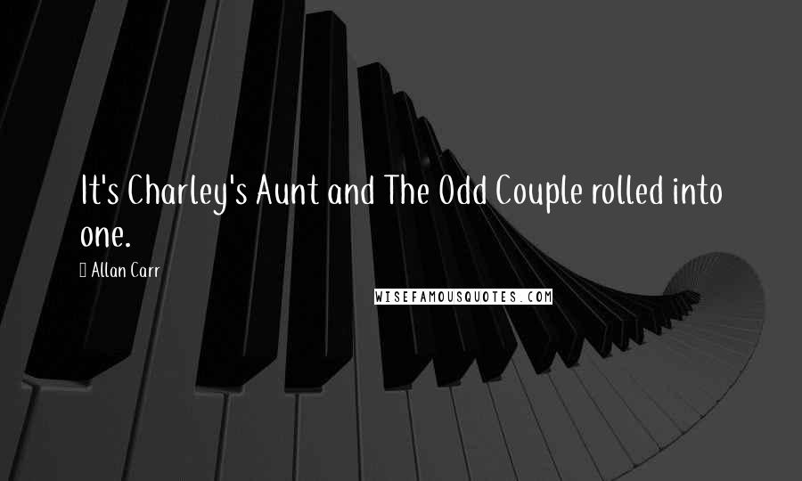 Allan Carr Quotes: It's Charley's Aunt and The Odd Couple rolled into one.