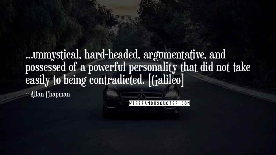 Allan Chapman Quotes: ...unmystical, hard-headed, argumentative, and possessed of a powerful personality that did not take easily to being contradicted. [Galileo]