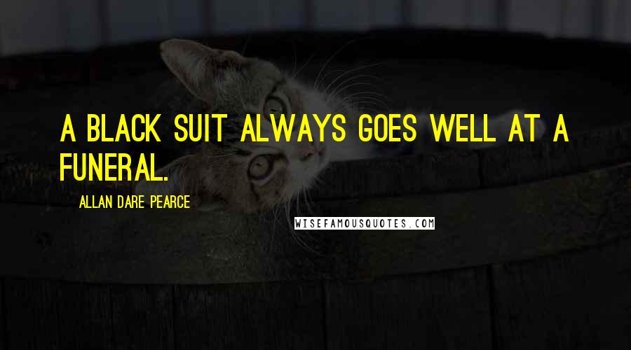 Allan Dare Pearce Quotes: A black suit always goes well at a funeral.