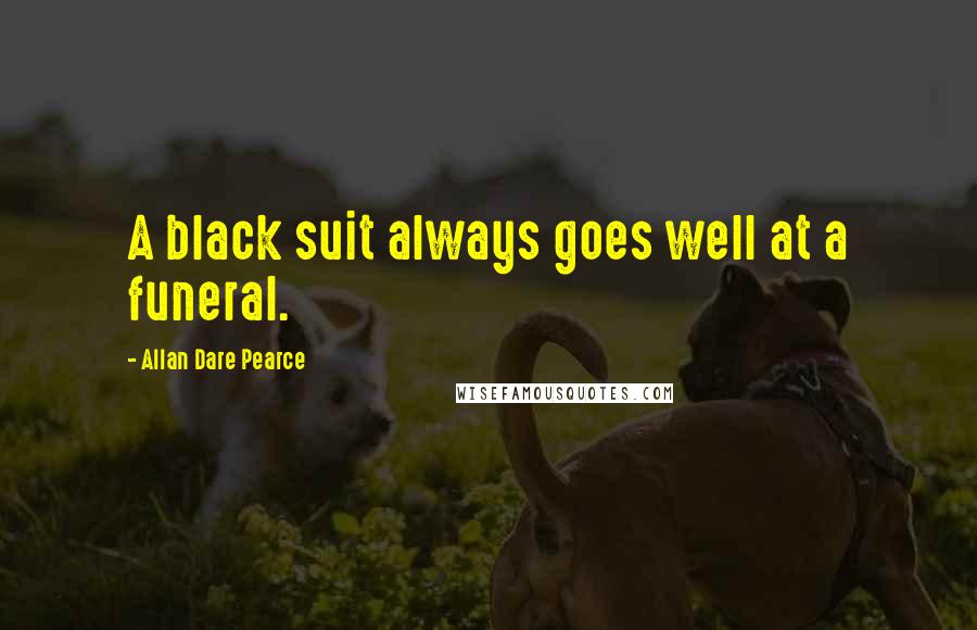 Allan Dare Pearce Quotes: A black suit always goes well at a funeral.