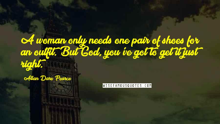 Allan Dare Pearce Quotes: A woman only needs one pair of shoes for an outfit. But God, you've got to get it just right.